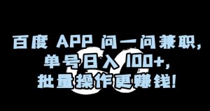 百度APP问一问兼职,单号日入100+,批量操作更赚钱【揭秘】-最全资源库