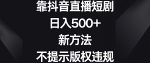 靠抖音直播短剧，日入500+，新方法、不提示版权违规【揭秘】-最全资源库