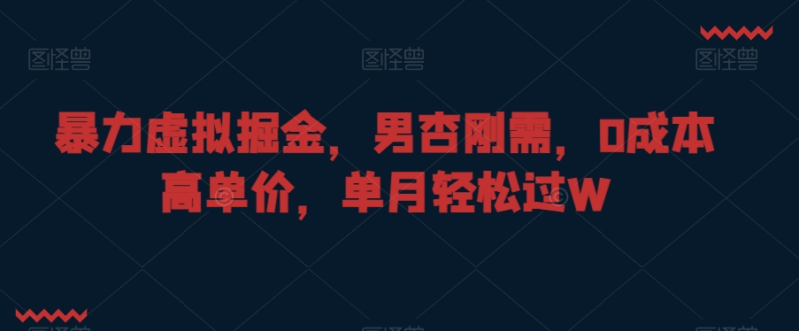 暴力虚拟掘金，男杏刚需，0成本高单价，单月轻松过W【揭秘】-最全资源库