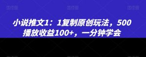 小说推文1：1复制原创玩法，500播放收益100+，一分钟学会【揭秘】-最全资源库