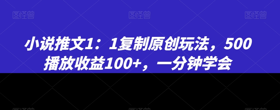 小说推文1：1复制原创玩法，500播放收益100+，一分钟学会【揭秘】-最全资源库