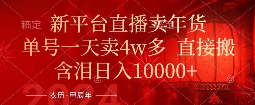 年末红利来了，新平台直播卖年货，单号一天卖4w多，话术场景直接搬，含泪日入1w+【揭秘】-最全资源库