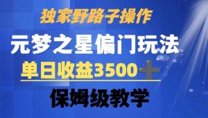 独家野路子玩法，无视机制，元梦之星偏门操作，单日收益3500+，保姆级教学【揭秘】-最全资源库