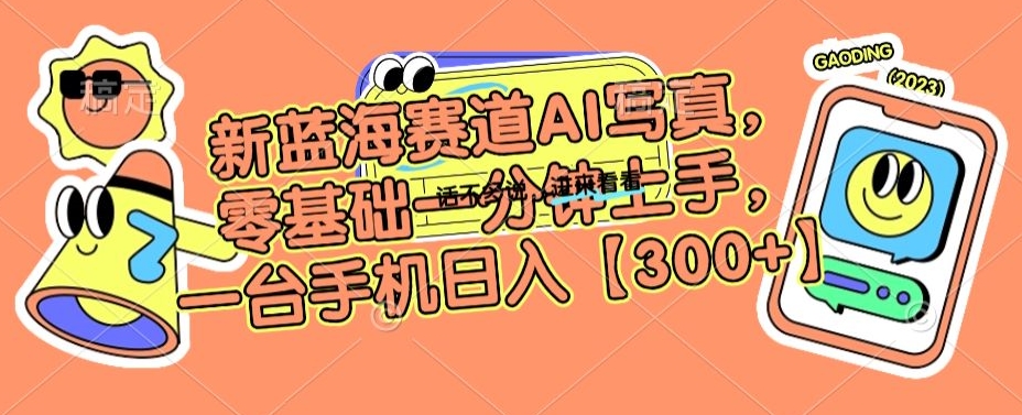 新蓝海赛道AI写真，零基础一分钟上手，一台手机日入300+【揭秘】-最全资源库