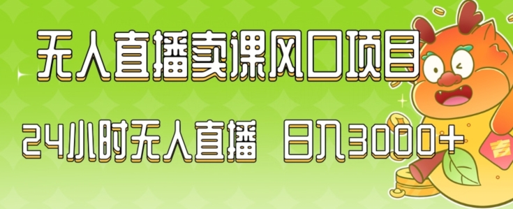 2024最新玩法无人直播卖课风口项目，全天无人直播，小白轻松上手【揭秘】-最全资源库