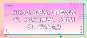 2024引力魔方人群智能拉满，​泛流量展现，人群撬动，智能放量-最全资源库
