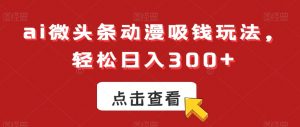 ai微头条动漫吸钱玩法,轻松日入300+【揭秘】-最全资源库