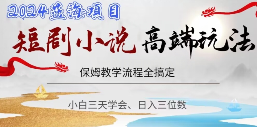 短剧高端玩法,保姆教学全搞定,小白日入三位数【揭秘】-最全资源库
