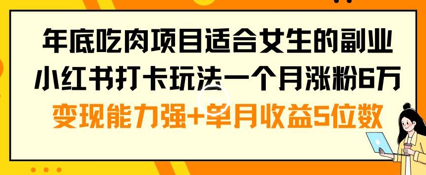 年底吃肉项目适合女生的副业小红书打卡玩法一个月涨粉6万+变现能力强+单月收益5位数【揭秘】-最全资源库