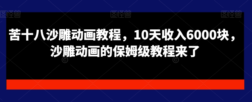 苦十八沙雕动画教程,10天收入6000块,沙雕动画的保姆级教程来了-最全资源库