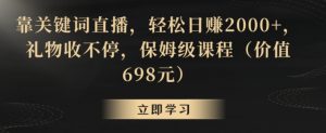 靠关键词直播,轻松日赚2000+,礼物收不停,保姆级课程(价值698元)【揭秘】-最全资源库
