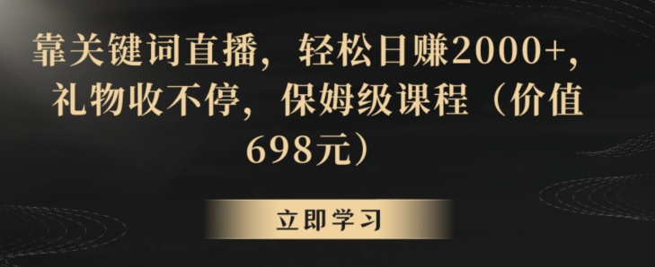 靠关键词直播,轻松日赚2000+,礼物收不停,保姆级课程(价值698元)【揭秘】-最全资源库