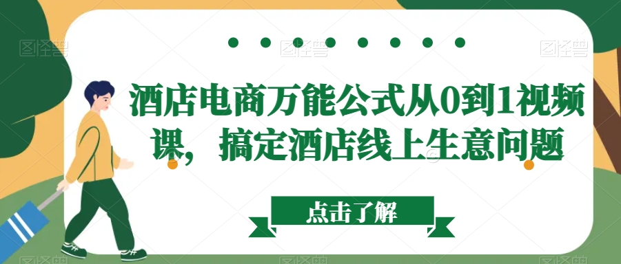 酒店电商万能公式从0到1视频课，搞定酒店线上生意问题-最全资源库