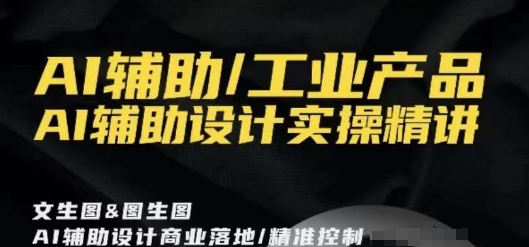 AI辅助/工业产品，AI辅助设计实操精讲-最全资源库