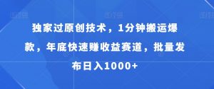 独家过原创技术，1分钟搬运爆款，年底快速赚收益赛道，批量发布日入1000+【揭秘】-最全资源库