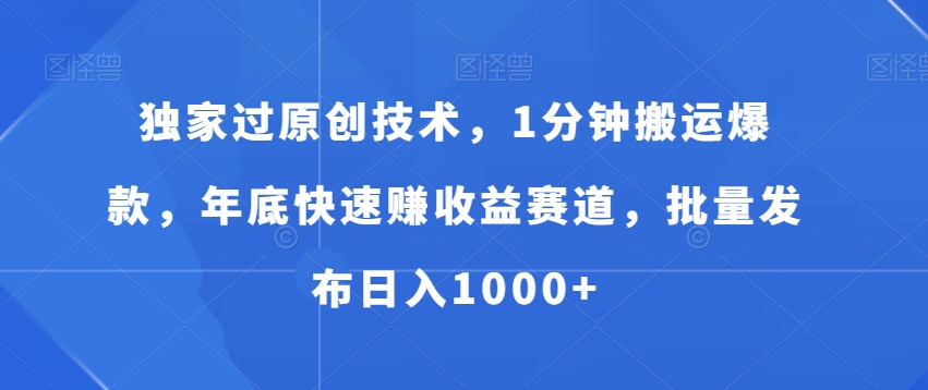 独家过原创技术,1分钟搬运爆款,年底快速赚收益赛道,批量发布日入1000+【揭秘】-最全资源库