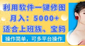利用软件一键修图月入5000+,适合上班族、宝妈,操作简单,可多平台操作【揭秘】-最全资源库