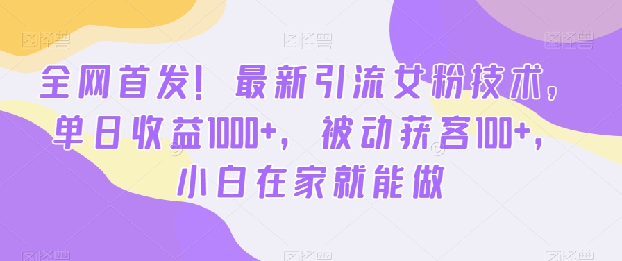 全网首发!最新引流女粉技术,单日收益1000+,被动获客100+,小白在家就能做【揭秘】-最全资源库