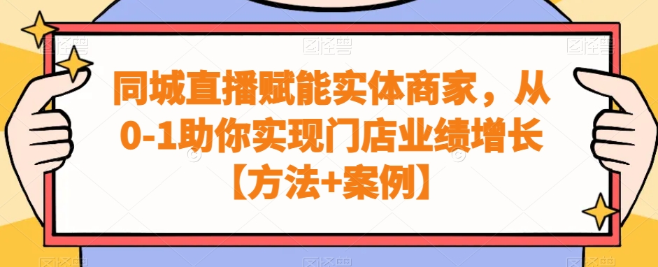 同城直播赋能实体商家，从0-1助你实现门店业绩增长【方法+案例】-最全资源库
