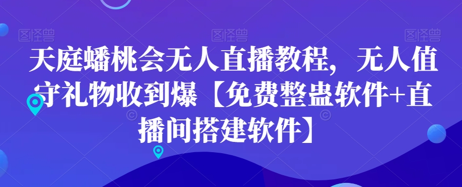天庭蟠桃会无人直播教程，无人值守礼物收到爆【免费整蛊软件+直播间搭建软件】-最全资源库
