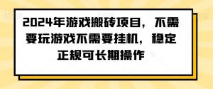 2024年游戏搬砖项目，不需要玩游戏不需要挂机，稳定正规可长期操作【揭秘】-最全资源库