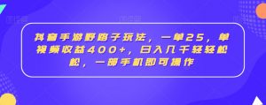 抖音手游野路子玩法，一单25，单视频收益400+，日入几千轻轻松松，一部手机即可操作【揭秘】-最全资源库