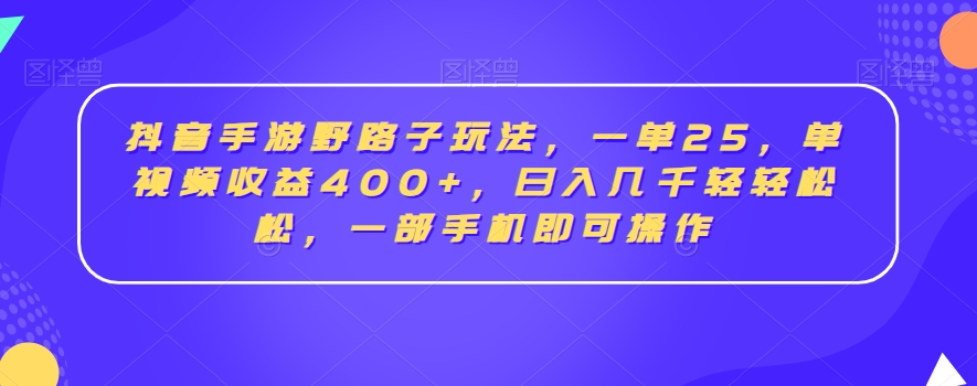 抖音手游野路子玩法，一单25，单视频收益400+，日入几千轻轻松松，一部手机即可操作【揭秘】-最全资源库