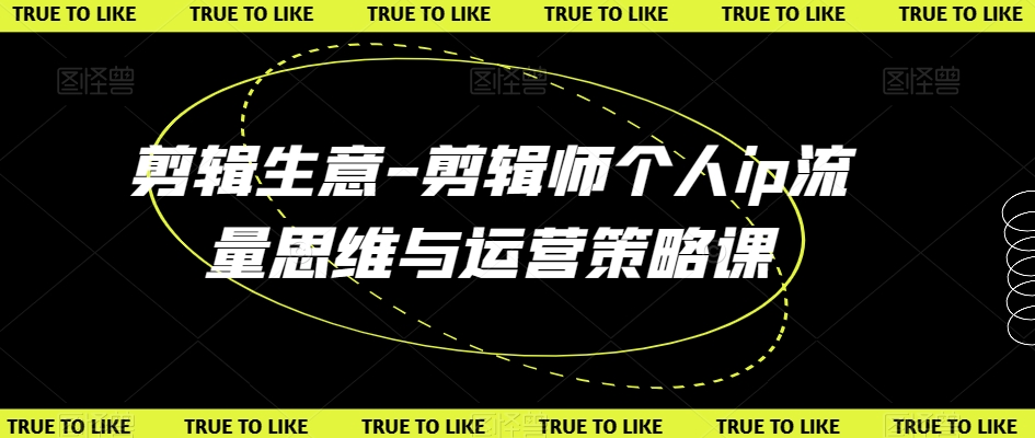 剪辑生意-剪辑师个人ip流量思维与运营策略课-最全资源库