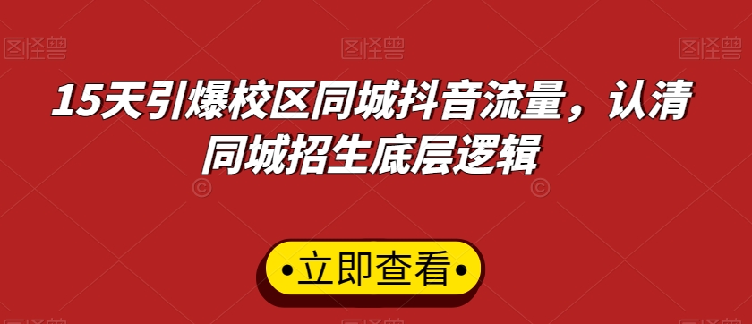 15天引爆校区同城抖音流量，认清同城招生底层逻辑-最全资源库