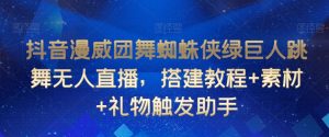 抖音漫威团舞蜘蛛侠绿巨人跳舞无人直播，搭建教程+素材+礼物触发助手-最全资源库