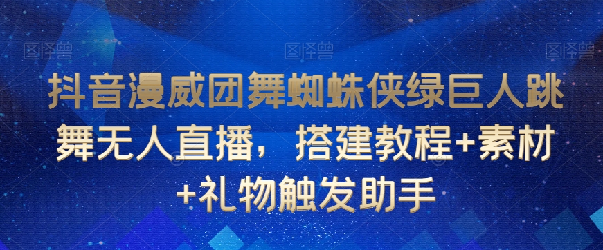 抖音漫威团舞蜘蛛侠绿巨人跳舞无人直播，搭建教程+素材+礼物触发助手-最全资源库