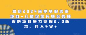 最新2024应季寒假必做项目-儿童纪录片联合教辅资料项目暴力变现2.0版本，月入4W+【揭秘】-最全资源库