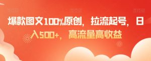 爆款图文100%原创，拉流起号，日入500+，高流量高收益【揭秘】-最全资源库