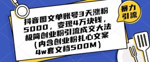 抖音图文单账号3天涨粉5000,变现4万块钱,极简创业粉引流成交大法-最全资源库