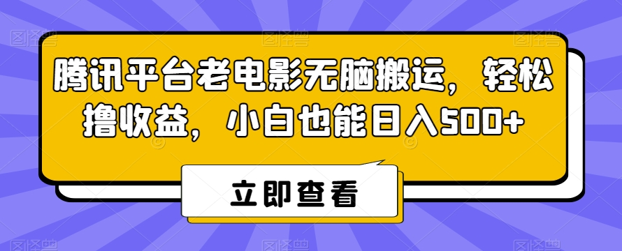 腾讯平台老电影无脑搬运，轻松撸收益，小白也能日入500+【揭秘】-最全资源库