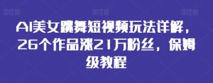 AI美女跳舞短视频玩法详解，26个作品涨21万粉丝，保姆级教程【揭秘】-最全资源库