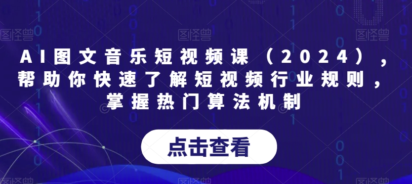 AI图文音乐短视频课(2024),帮助你快速了解短视频行业规则,掌握热门算法机制-最全资源库