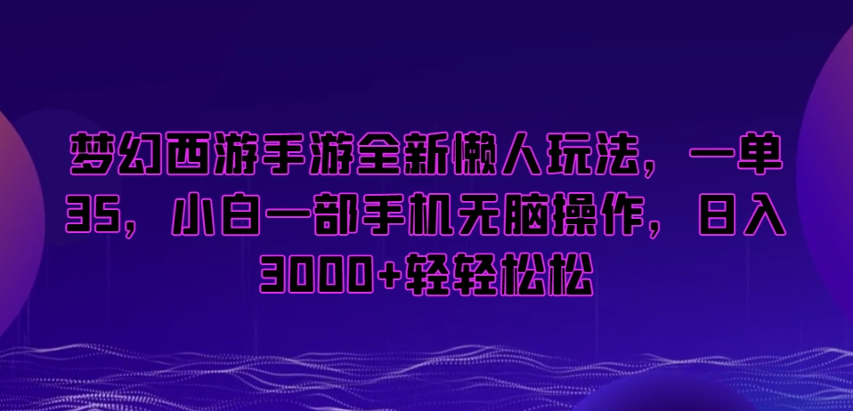 梦幻西游手游全新懒人玩法,一单35,小白一部手机无脑操作,日入3000+轻轻松松【揭秘】-最全资源库