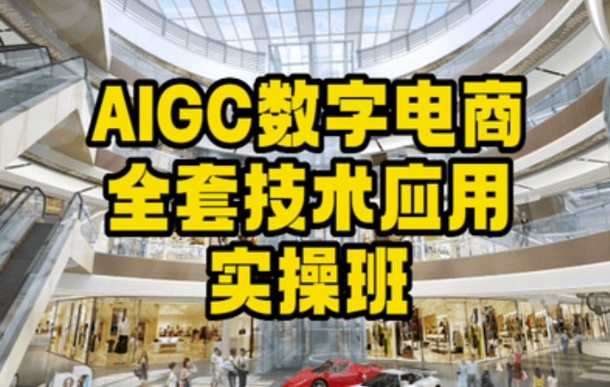 AIGC数字电商全套技术应用实操班,轻松打造高效电商-最全资源库
