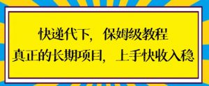 快递代下保姆级教程，真正的长期项目，上手快收入稳【揭秘】-最全资源库