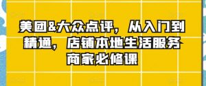 美团&大众点评，从入门到精通，店铺本地生活服务商家必修课-最全资源库