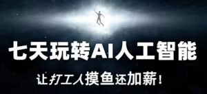 七天玩转AI人工智能，让打工人摸鱼还加薪！-最全资源库