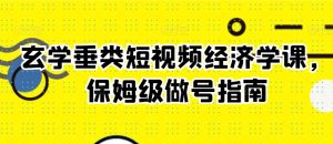 玄学垂类短视频经济学课，保姆级做号指南-最全资源库