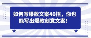 如何写爆款文案40招，你也能写出爆款创意文案-最全资源库