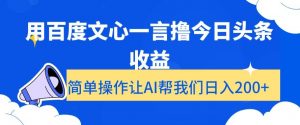用百度文心一言撸今日头条收益，简单操作让AI帮我们日入200+【揭秘】-最全资源库