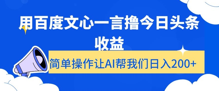 用百度文心一言撸今日头条收益,简单操作让AI帮我们日入200+【揭秘】-最全资源库