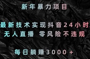 新年暴力项目，最新技术实现抖音24小时无人直播，零风险不违规，每日躺赚3000＋【揭秘】-最全资源库