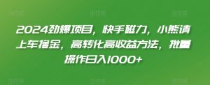 2024劲爆项目，快手磁力，小熊请上车撸金，高转化高收益方法，批量操作日入1000+【揭秘】-最全资源库
