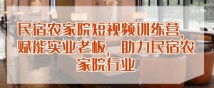 民宿农家院短视频训练营，赋能实业老板，助力民宿农家院行业-最全资源库