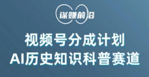 视频号创作分成计划，利用AI做历史知识科普，单月5000+-最全资源库